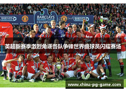 英超新赛季激烈角逐各队争锋世界级球员闪耀赛场
