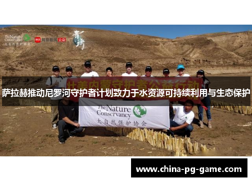 萨拉赫推动尼罗河守护者计划致力于水资源可持续利用与生态保护