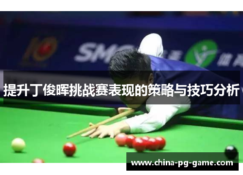提升丁俊晖挑战赛表现的策略与技巧分析