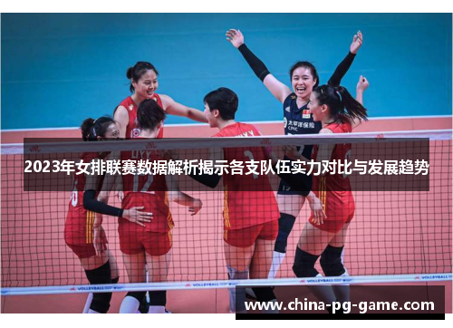 2023年女排联赛数据解析揭示各支队伍实力对比与发展趋势