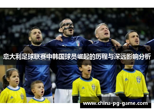 意大利足球联赛中韩国球员崛起的历程与深远影响分析