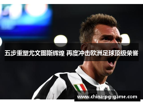 五步重塑尤文图斯辉煌 再度冲击欧洲足球顶级荣誉 五步重塑尤文图斯辉煌 再度冲击欧洲足球顶级荣誉