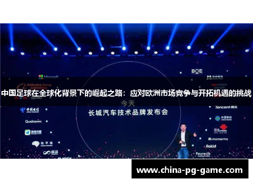 中国足球在全球化背景下的崛起之路:应对欧洲市场竞争与开拓机遇的挑战 中国足球在全球化背景下的崛起之路:应对欧洲市场竞争与开拓机遇的挑战