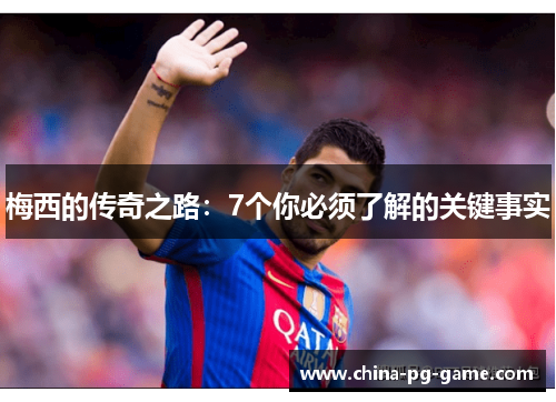 梅西的传奇之路：7个你必须了解的关键事实