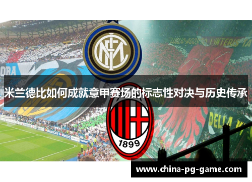 米兰德比如何成就意甲赛场的标志性对决与历史传承 米兰德比如何成就意甲赛场的标志性对决与历史传承