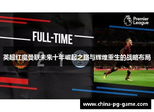 英超红魔曼联未来十年崛起之路与辉煌重生的战略布局