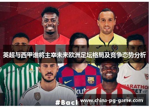 英超与西甲谁将主宰未来欧洲足坛格局及竞争态势分析 英超与西甲谁将主宰未来欧洲足坛格局及竞争态势分析