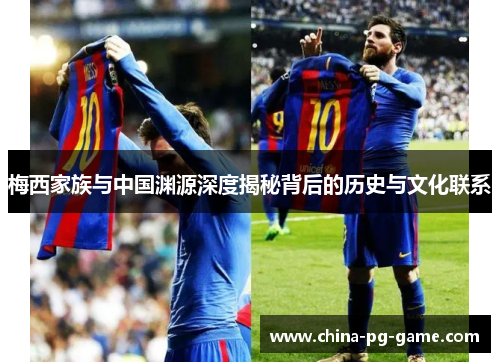 梅西家族与中国渊源深度揭秘背后的历史与文化联系