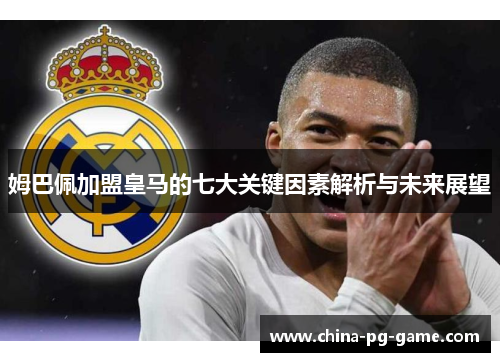 姆巴佩加盟皇马的七大关键因素解析与未来展望