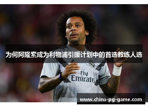 为何阿隆索成为利物浦引援计划中的首选教练人选