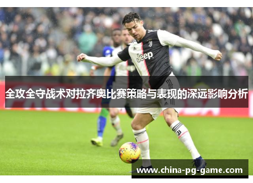 全攻全守战术对拉齐奥比赛策略与表现的深远影响分析