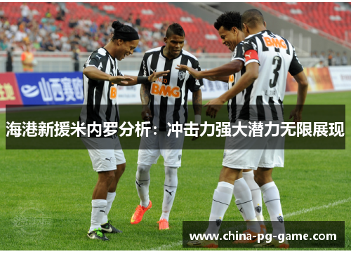 海港新援米内罗分析：冲击力强大潜力无限展现