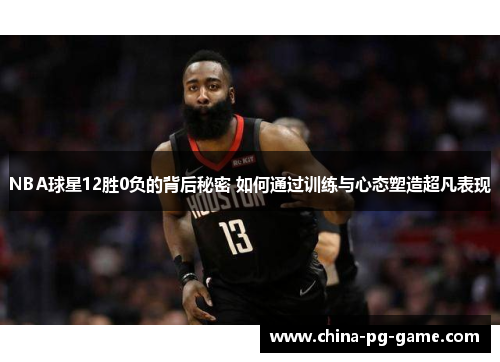 NBA球星12胜0负的背后秘密 如何通过训练与心态塑造超凡表现