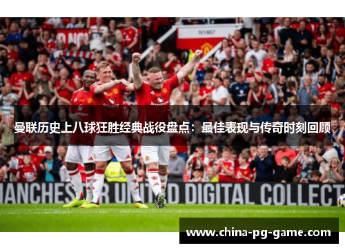曼联历史上八球狂胜经典战役盘点：最佳表现与传奇时刻回顾