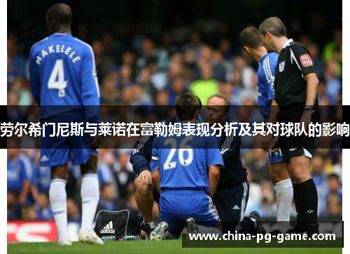 劳尔希门尼斯与莱诺在富勒姆表现分析及其对球队的影响