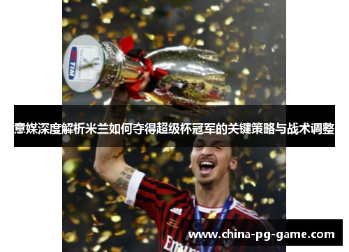 意媒深度解析米兰如何夺得超级杯冠军的关键策略与战术调整