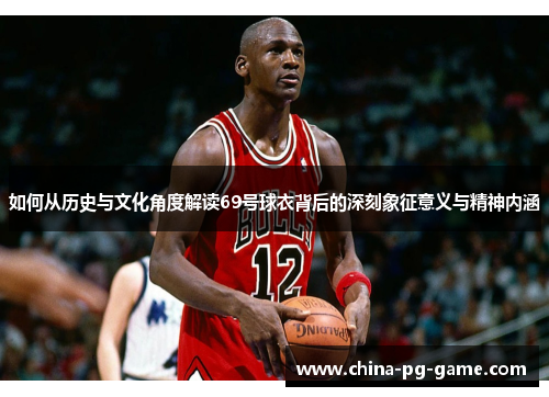 如何从历史与文化角度解读69号球衣背后的深刻象征意义与精神内涵