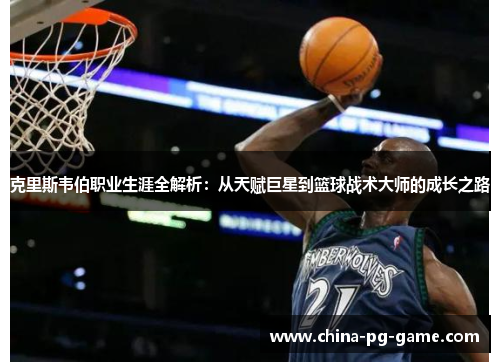 克里斯韦伯职业生涯全解析：从天赋巨星到篮球战术大师的成长之路