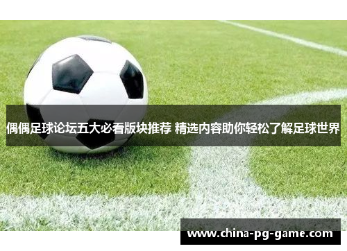 偶偶足球论坛五大必看版块推荐 精选内容助你轻松了解足球世界