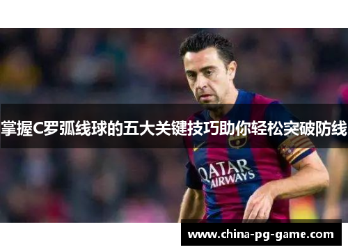 掌握C罗弧线球的五大关键技巧助你轻松突破防线