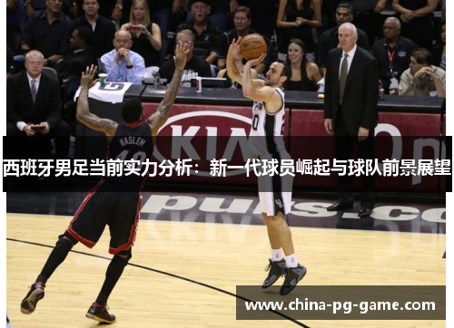 西班牙男足当前实力分析：新一代球员崛起与球队前景展望