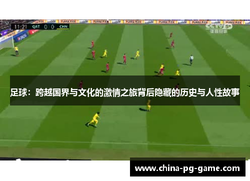 足球：跨越国界与文化的激情之旅背后隐藏的历史与人性故事