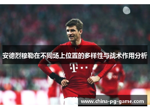 安德烈穆勒在不同场上位置的多样性与战术作用分析