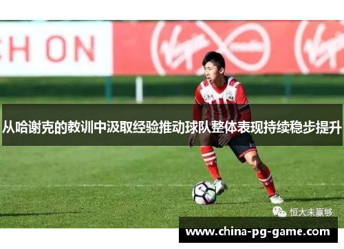 从哈谢克的教训中汲取经验推动球队整体表现持续稳步提升