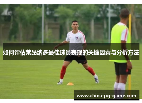 如何评估莱昂纳多最佳球员表现的关键因素与分析方法