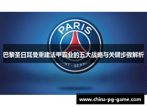 巴黎圣日耳曼重建法甲霸业的五大战略与关键步骤解析