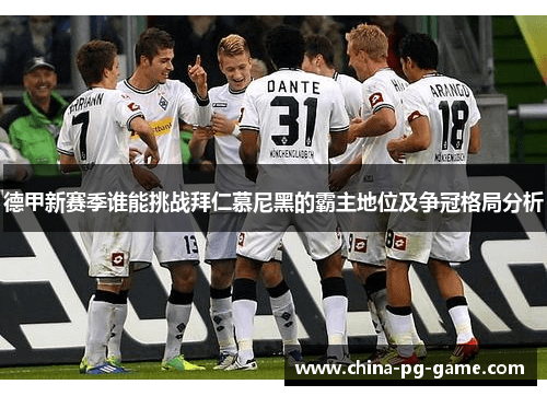 德甲新赛季谁能挑战拜仁慕尼黑的霸主地位及争冠格局分析