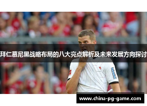 拜仁慕尼黑战略布局的八大亮点解析及未来发展方向探讨