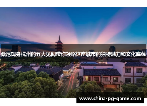 桑尼现身杭州的五大见闻带你领略这座城市的独特魅力和文化底蕴