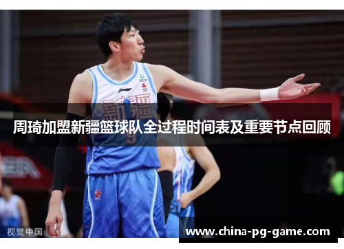 周琦加盟新疆篮球队全过程时间表及重要节点回顾 周琦加盟新疆篮球队全过程时间表及重要节点回顾