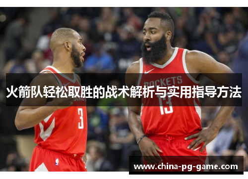 火箭队轻松取胜的战术解析与实用指导方法 火箭队轻松取胜的战术解析与实用指导方法