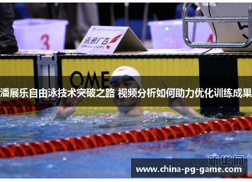 潘展乐自由泳技术突破之路 视频分析如何助力优化训练成果 潘展乐自由泳技术突破之路 视频分析如何助力优化训练成果