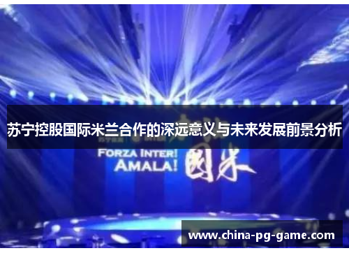 苏宁控股国际米兰合作的深远意义与未来发展前景分析 苏宁控股国际米兰合作的深远意义与未来发展前景分析