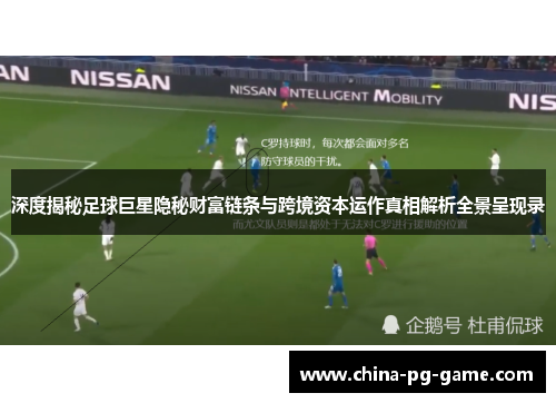 深度揭秘足球巨星隐秘财富链条与跨境资本运作真相解析全景呈现录