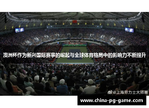 澳洲杯作为新兴国际赛事的崛起与全球体育格局中的影响力不断提升