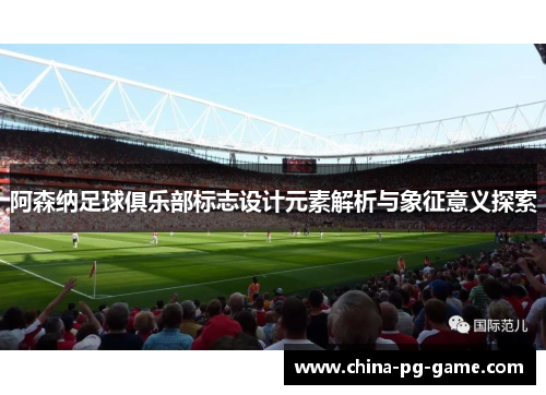 阿森纳足球俱乐部标志设计元素解析与象征意义探索