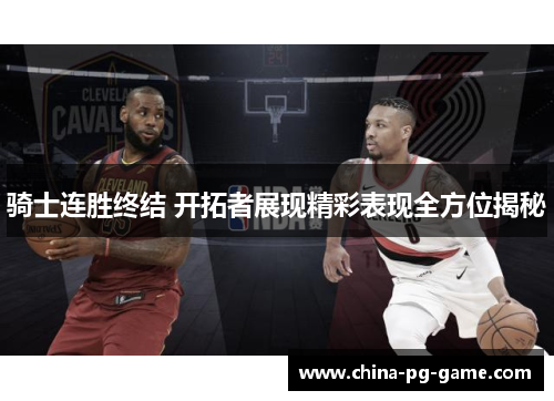 骑士连胜终结 开拓者展现精彩表现全方位揭秘 骑士连胜终结 开拓者展现精彩表现全方位揭秘