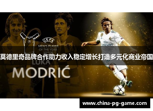 莫德里奇品牌合作助力收入稳定增长打造多元化商业帝国 莫德里奇品牌合作助力收入稳定增长打造多元化商业帝国