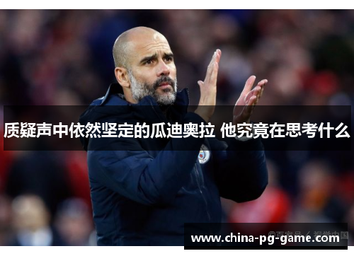 质疑声中依然坚定的瓜迪奥拉 他究竟在思考什么