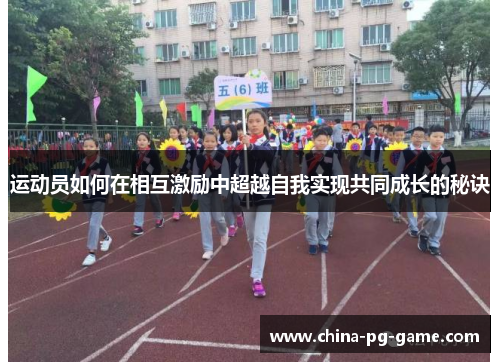 运动员如何在相互激励中超越自我实现共同成长的秘诀 运动员如何在相互激励中超越自我实现共同成长的秘诀