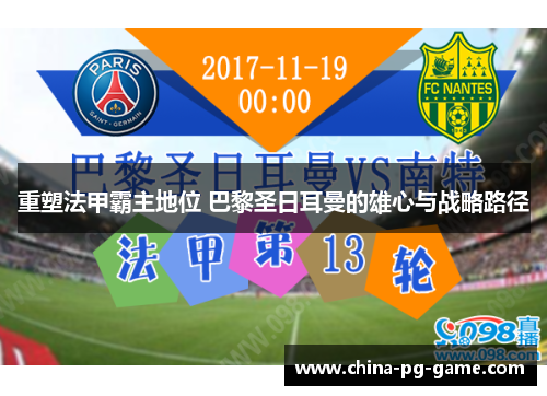 重塑法甲霸主地位 巴黎圣日耳曼的雄心与战略路径 重塑法甲霸主地位 巴黎圣日耳曼的雄心与战略路径