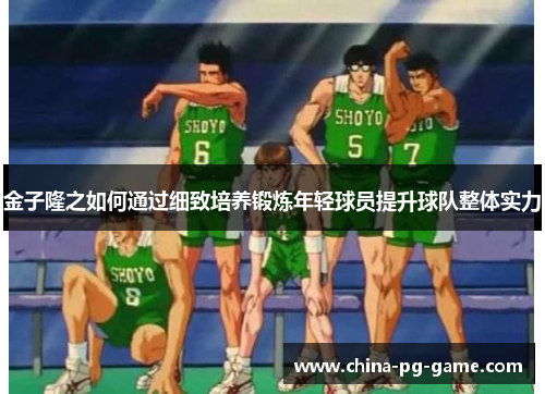 金子隆之如何通过细致培养锻炼年轻球员提升球队整体实力