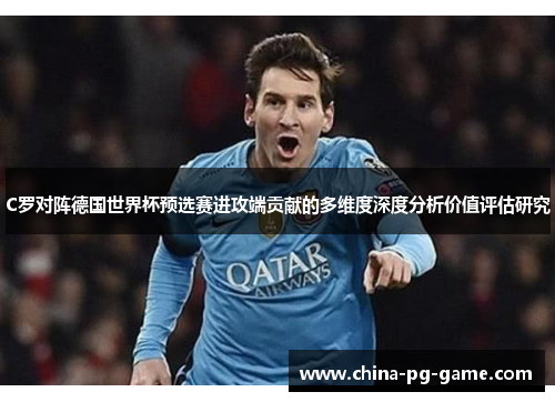 C罗对阵德国世界杯预选赛进攻端贡献的多维度深度分析价值评估研究 C罗对阵德国世界杯预选赛进攻端贡献的多维度深度分析价值评估研究