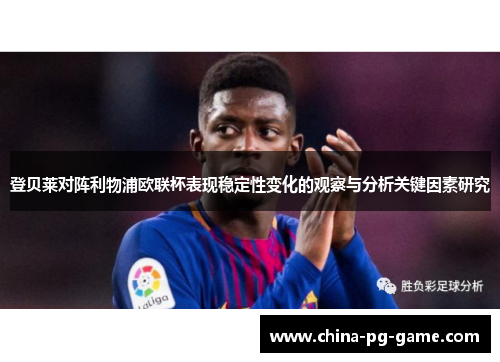 登贝莱对阵利物浦欧联杯表现稳定性变化的观察与分析关键因素研究