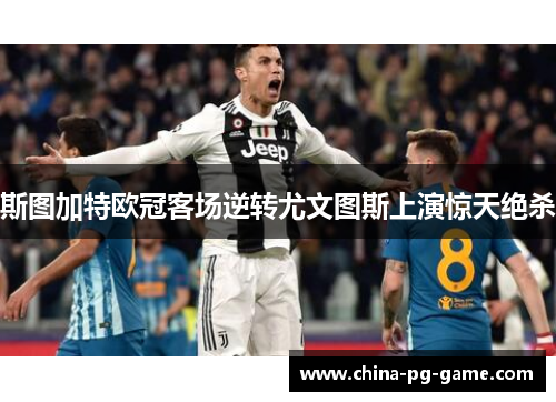 斯图加特欧冠客场逆转尤文图斯上演惊天绝杀