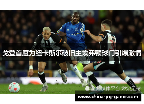 戈登首度为纽卡斯尔破旧主埃弗顿球门引爆激情 戈登首度为纽卡斯尔破旧主埃弗顿球门引爆激情